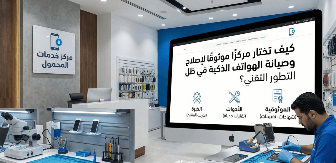 كيف تختار مركزًا موثوقًا لإصلاح وصيانة الهواتف الذكية في ظل التطور التقني؟